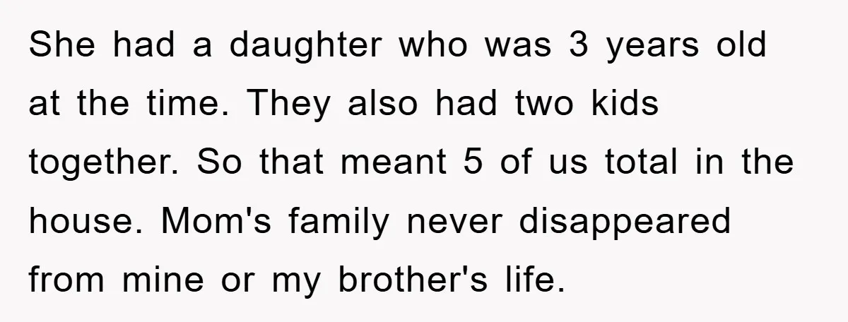She had a daughter who was 3 years old at the time. They also had two kids together. So that meant 5 of us total in the house. Mom's family...