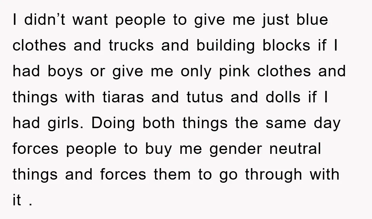I didn’t want people to give me just blue clothes and trucks and building blocks if I had boys or give me only pink clothes and things with tiaras and...