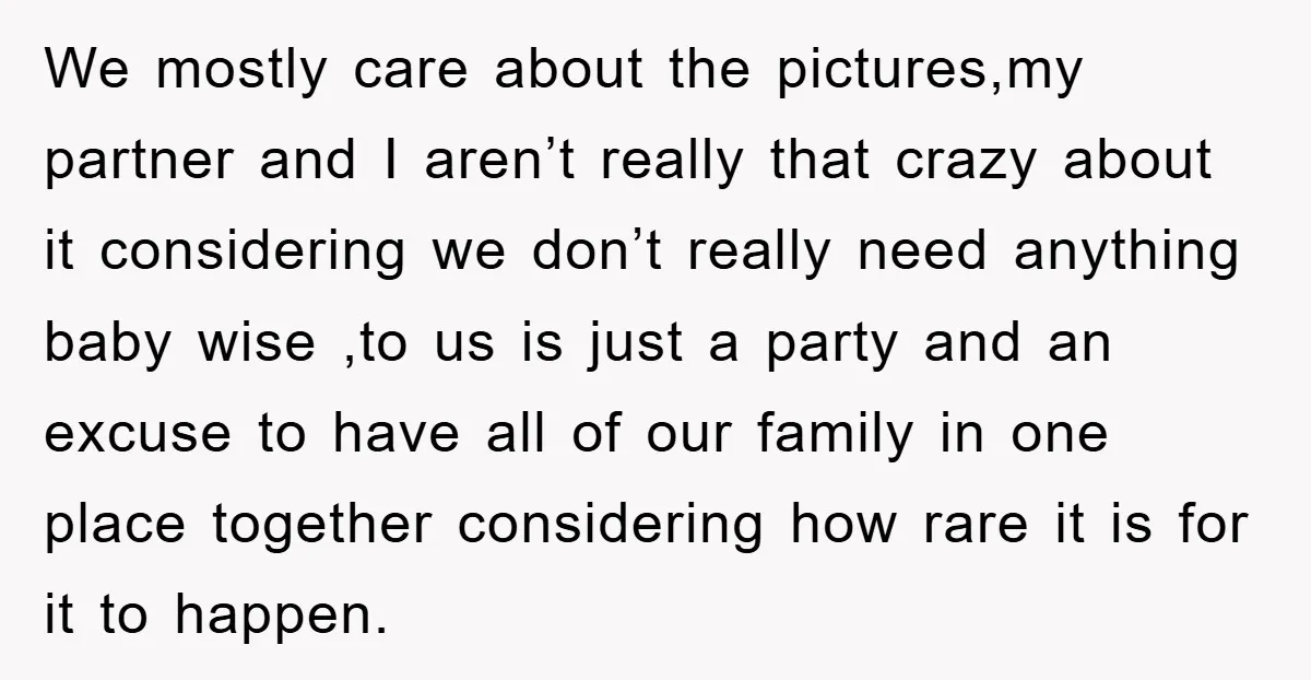 We mostly care about the pictures,my partner and I aren’t really that crazy about it considering we don’t really need anything baby wise ,to us is just a party and...