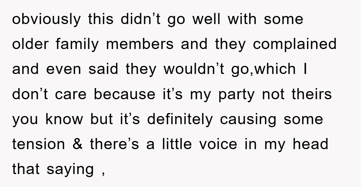 obviously this didn’t go well with some older family members and they complained and even said they wouldn’t go,which I don’t care because it’s my party not theirs you know...