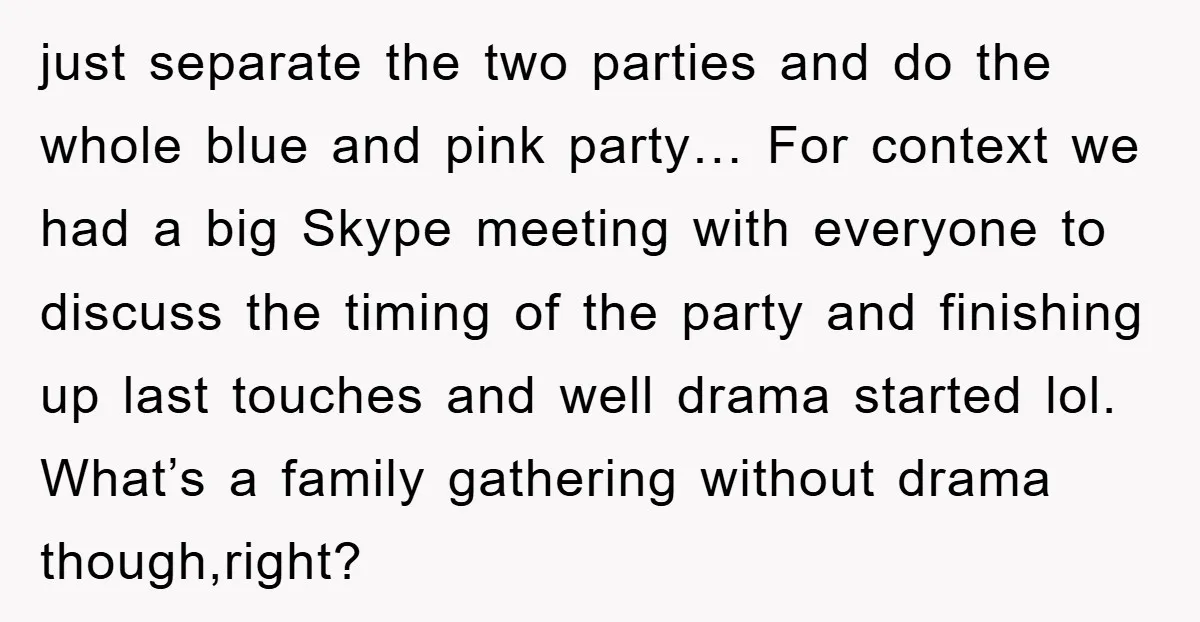 just separate the two parties and do the whole blue and pink party… For context we had a big Skype meeting with everyone to discuss the timing of the party...