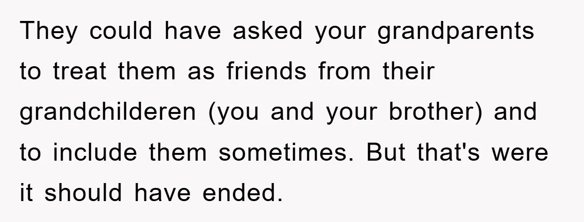 They could have asked your grandparents to treat them as friends from their grandchilderen (you and your brother) and to include them sometimes. But that's were it should have ended.