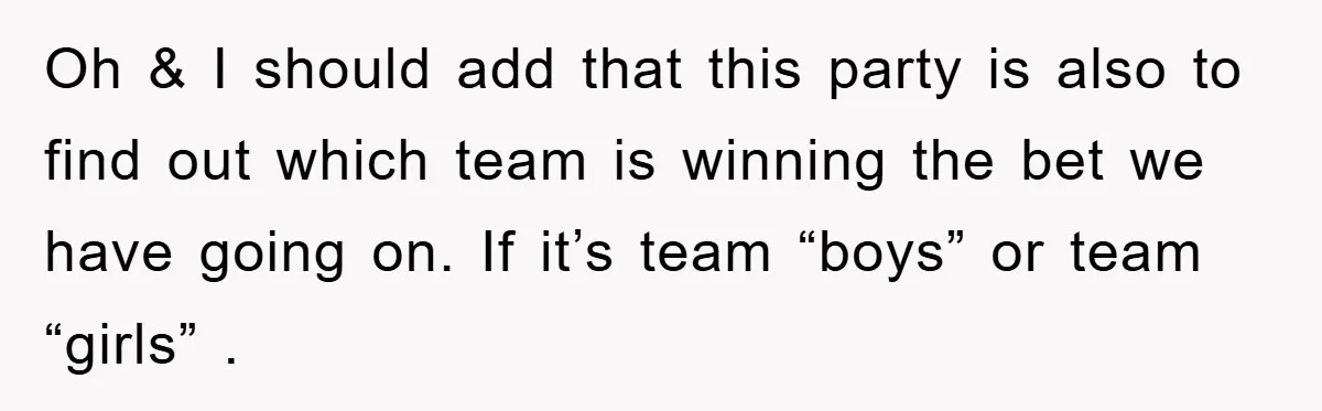 Oh & I should add that this party is also to find out which team is winning the bet we have going on. If it’s team “boys” or team “girls”...