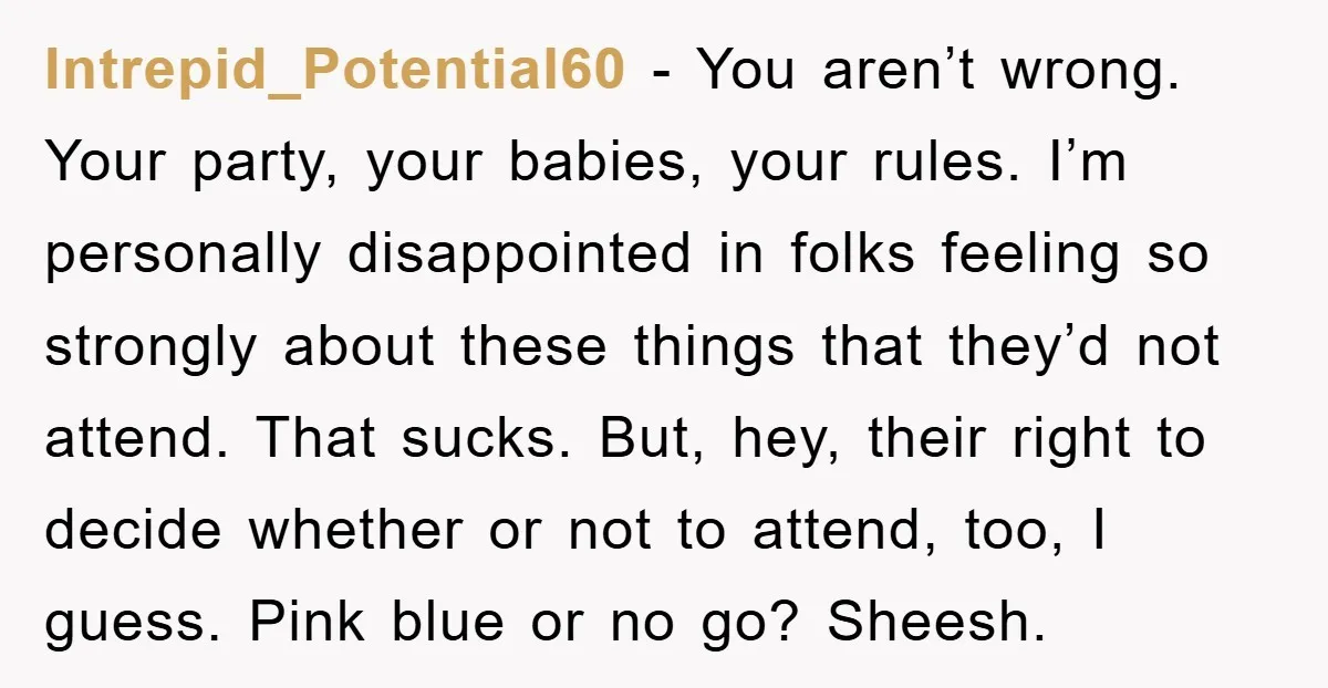 Intrepid_Potential60 − You aren’t wrong. Your party, your babies, your rules. I’m personally disappointed in folks feeling so strongly about these things that they’d not attend. That sucks. But, hey,...