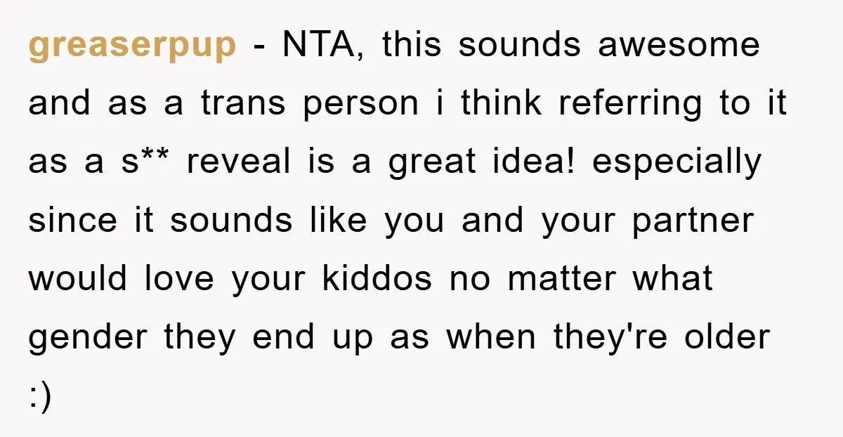 greaserpup − NTA, this sounds awesome and as a trans person i think referring to it as a s** reveal is a great idea! especially since it sounds like you...