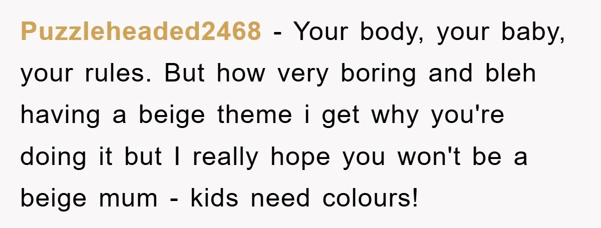 Puzzleheaded2468 − Your body, your baby, your rules. But how very boring and bleh having a beige theme i get why you're doing it but I really hope you won't...