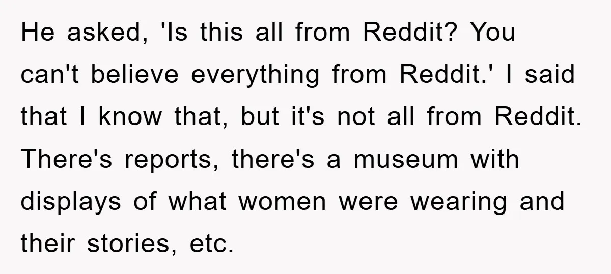 He asked, 'Is this all from Reddit? You can't believe everything from Reddit.' I said that I know that, but it's not all from Reddit. There's reports, there's a museum...
