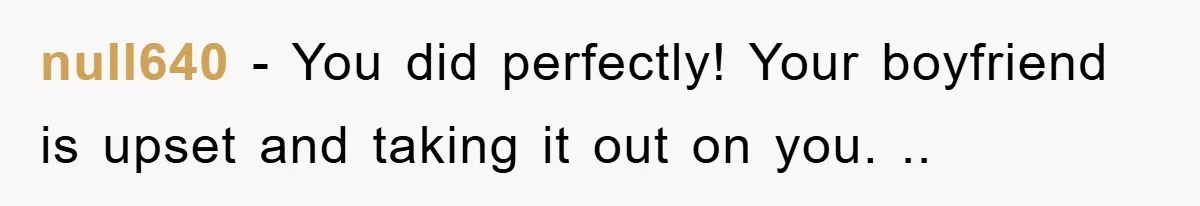 null640 − You did perfectly! Your boyfriend is upset and taking it out on you. ..