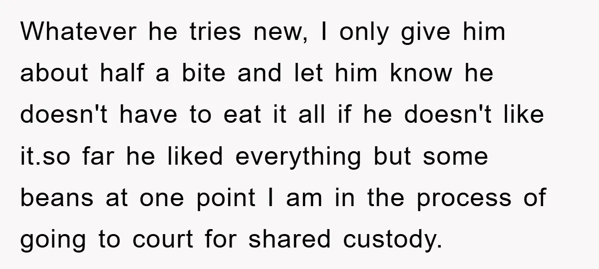 Whatever he tries new, I only give him about half a bite and let him know he doesn't have to eat it all if he doesn't like it.so far he...
