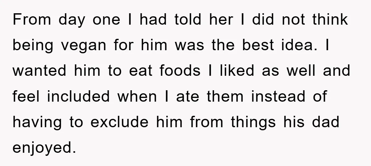 From day one I had told her I did not think being vegan for him was the best idea. I wanted him to eat foods I liked as well and...