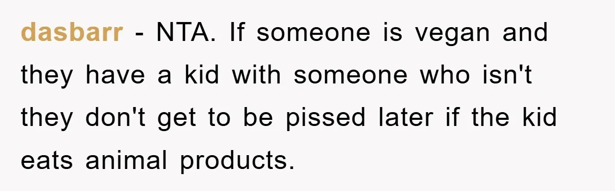 dasbarr − NTA. If someone is vegan and they have a kid with someone who isn't they don't get to be pissed later if the kid eats animal products.