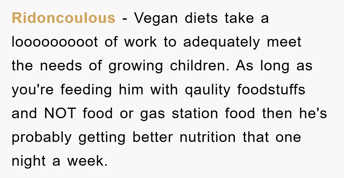 Ridoncoulous − Vegan diets take a looooooooot of work to adequately meet the needs of growing children. As long as you're feeding him with qaulity foodstuffs and NOT food or...