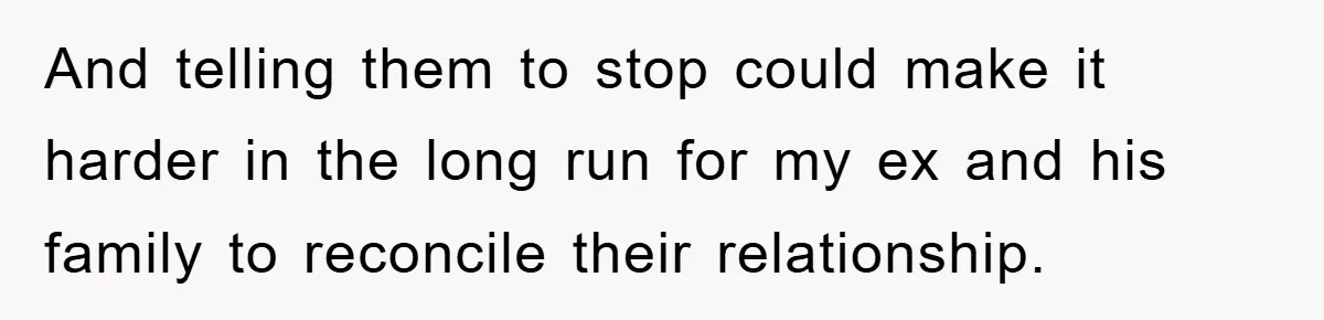 And telling them to stop could make it harder in the long run for my ex and his family to reconcile their relationship.