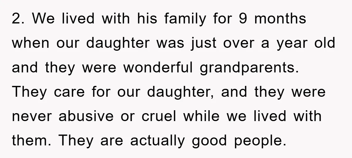 2. We lived with his family for 9 months when our daughter was just over a year old and they were wonderful grandparents. They care for our daughter, and they...