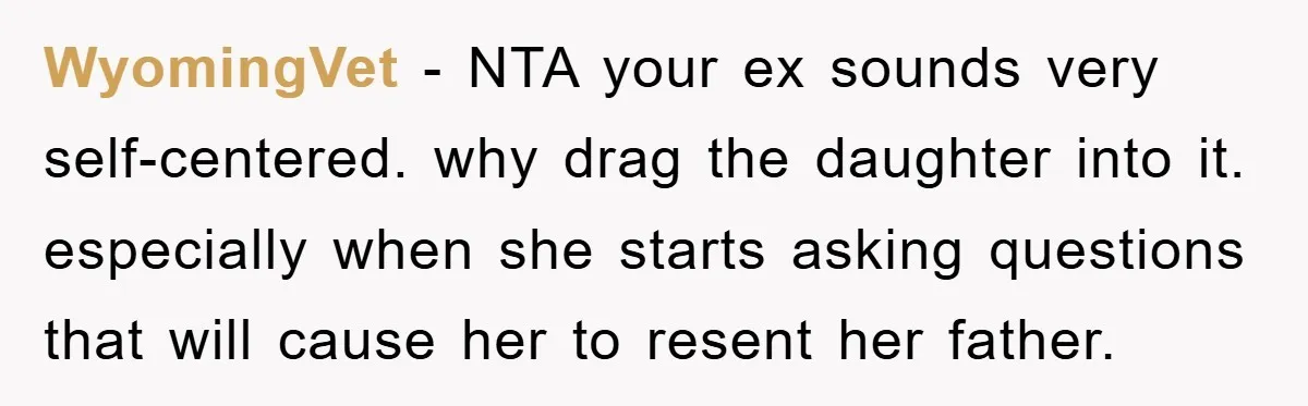 WyomingVet − NTA your ex sounds very self-centered. why drag the daughter into it. especially when she starts asking questions that will cause her to resent her father.