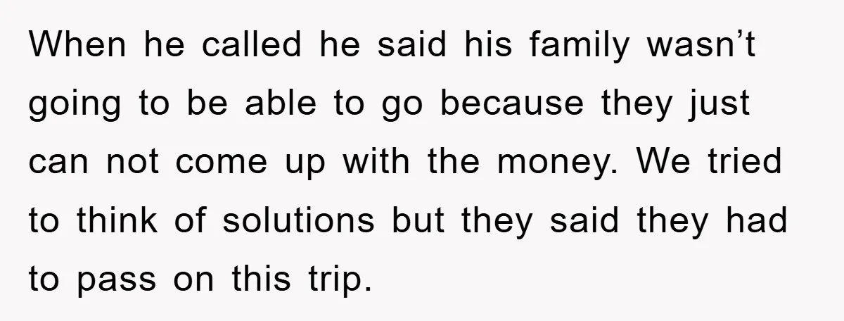 When he called he said his family wasn’t going to be able to go because they just can not come up with the money. We tried to think of solutions...