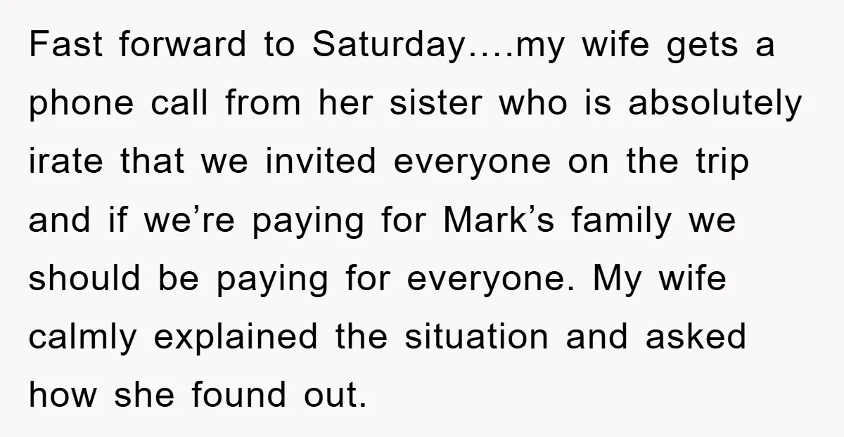 Fast forward to Saturday….my wife gets a phone call from her sister who is absolutely irate that we invited everyone on the trip and if we’re paying for Mark’s family...
