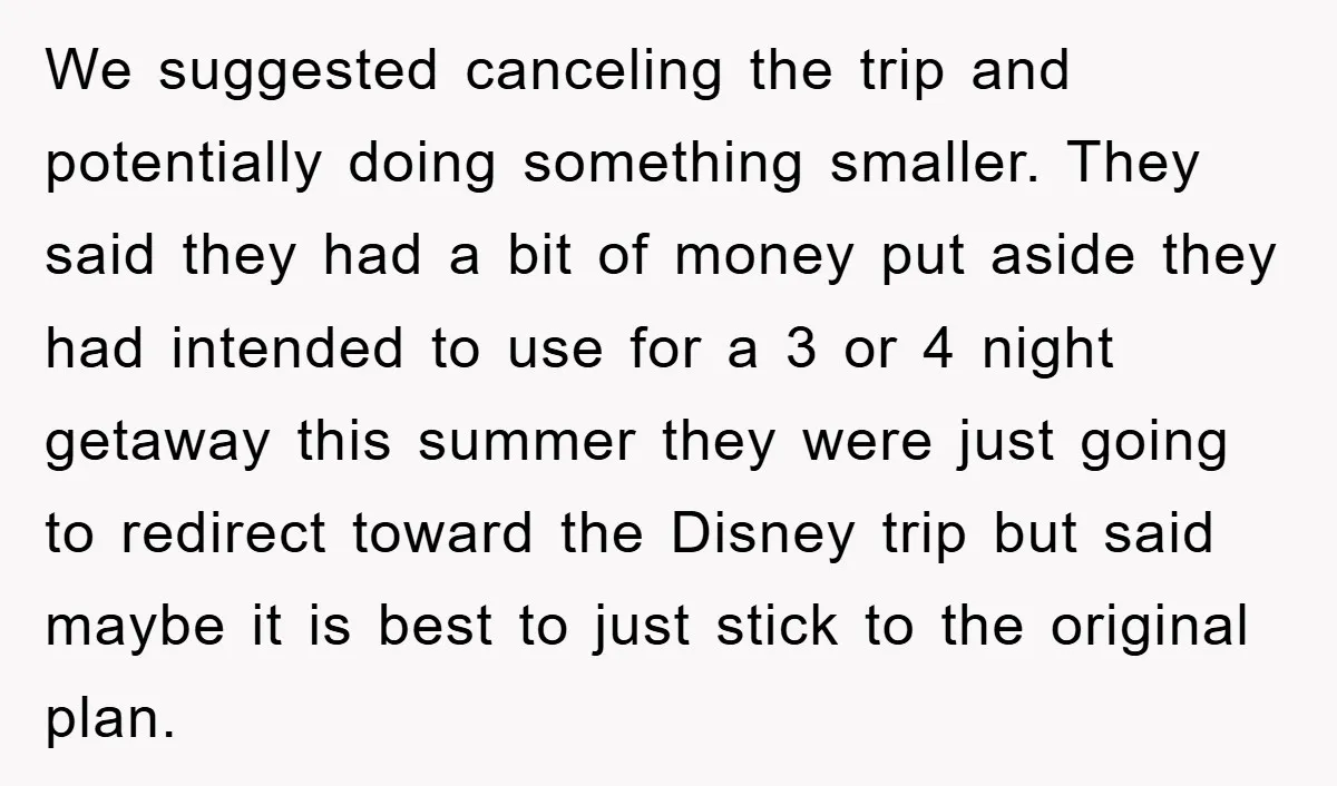 We suggested canceling the trip and potentially doing something smaller. They said they had a bit of money put aside they had intended to use for a 3 or 4...