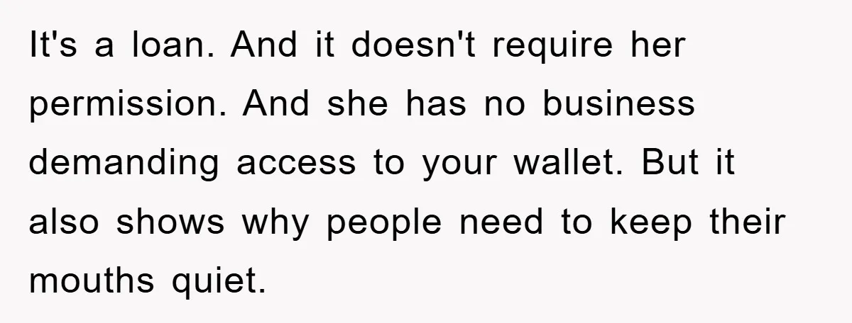 It's a loan. And it doesn't require her permission. And she has no business demanding access to your wallet. But it also shows why people need to keep their mouths...