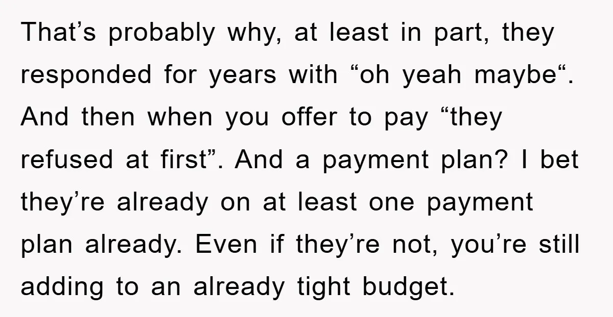 That’s probably why, at least in part, they responded for years with “oh yeah maybe“. And then when you offer to pay “they refused at first”. And a payment plan?...