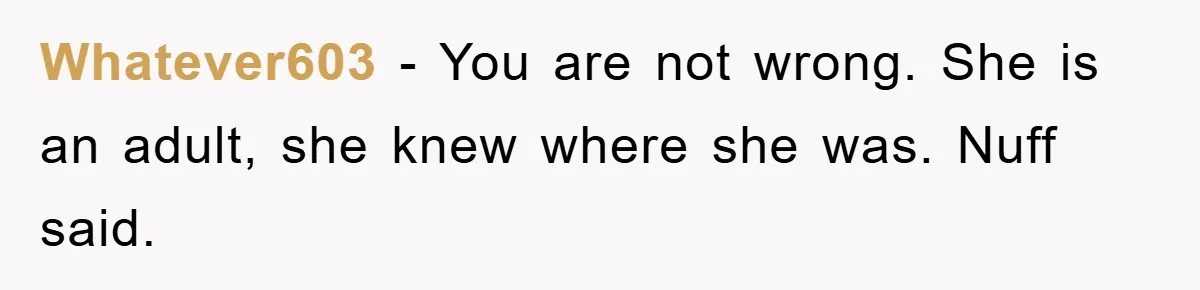 Whatever603 − You are not wrong. She is an adult, she knew where she was. Nuff said.