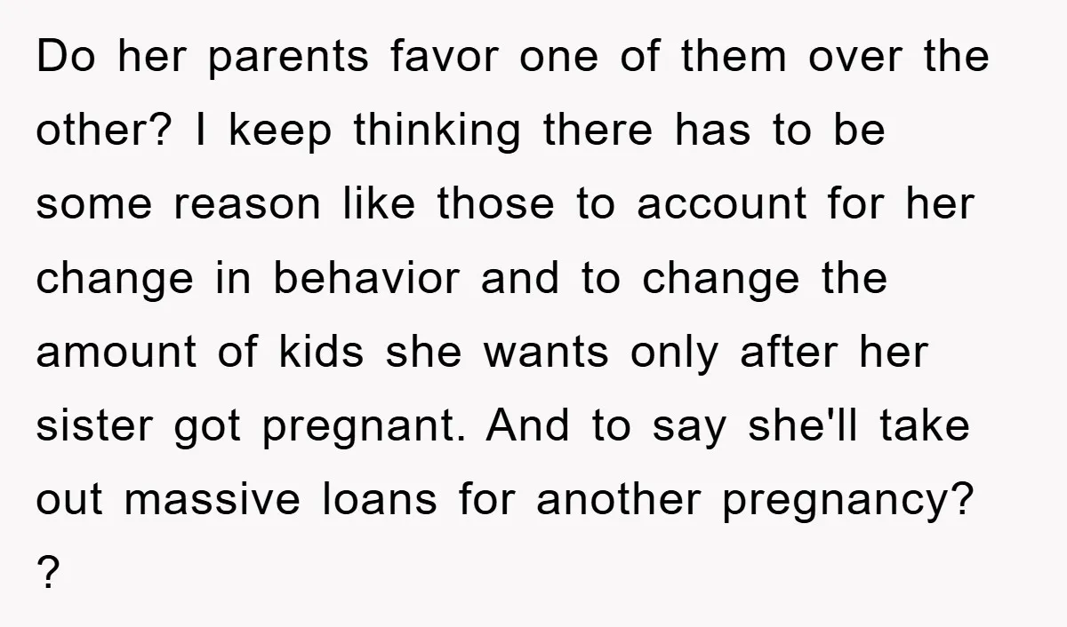Do her parents favor one of them over the other? I keep thinking there has to be some reason like those to account for her change in behavior and to...