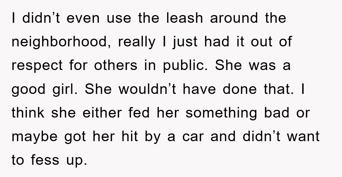 I didn’t even use the leash around the neighborhood, really I just had it out of respect for others in public. She was a good girl. She wouldn’t have done...