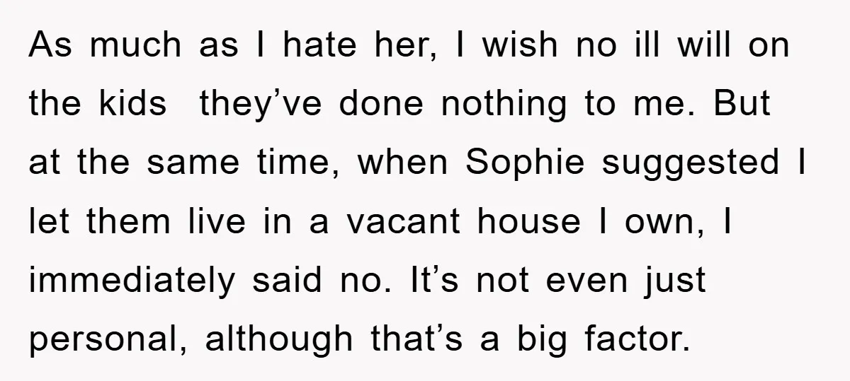 As much as I hate her, I wish no ill will on the kids they’ve done nothing to me. But at the same time, when Sophie suggested I let them...