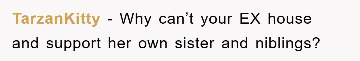 TarzanKitty − Why can’t your EX house and support her own sister and niblings?