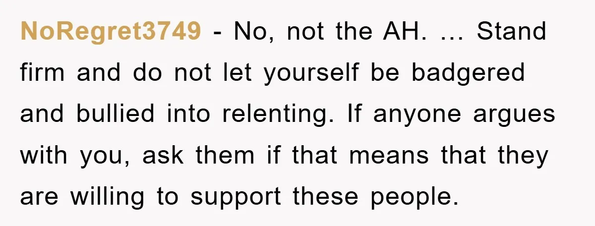 NoRegret3749 − No, not the AH. … Stand firm and do not let yourself be badgered and bullied into relenting. If anyone argues with you, ask them if that means...