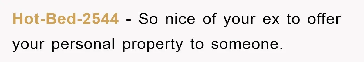 Hot-Bed-2544 − So nice of your ex to offer your personal property to someone.