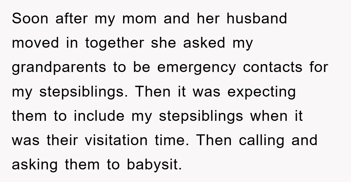 Soon after my mom and her husband moved in together she asked my grandparents to be emergency contacts for my stepsiblings. Then it was expecting them to include my stepsiblings...