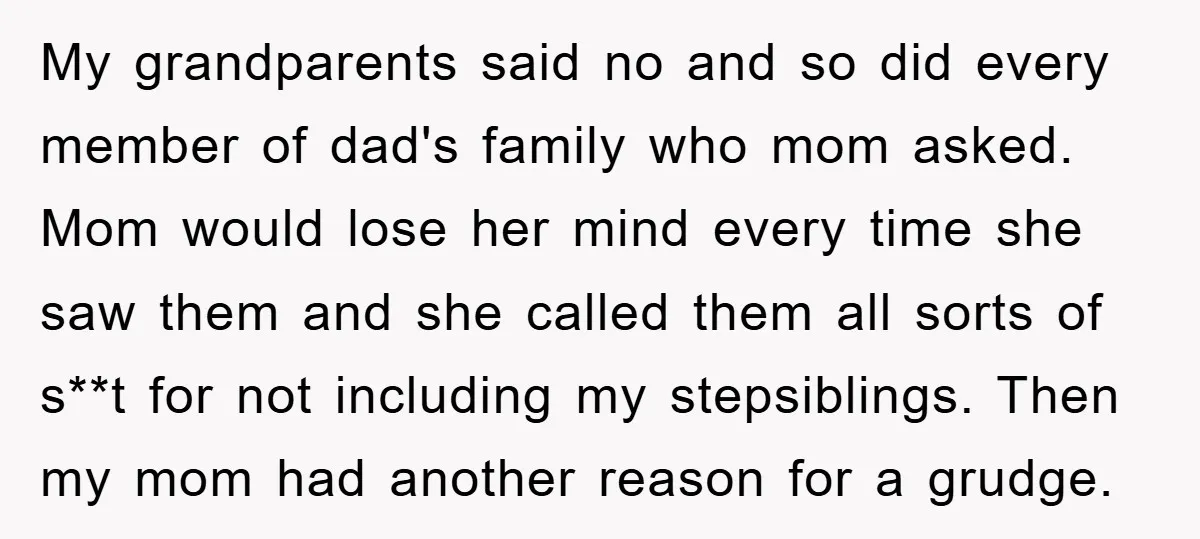 My grandparents said no and so did every member of dad's family who mom asked. Mom would lose her mind every time she saw them and she called them all...