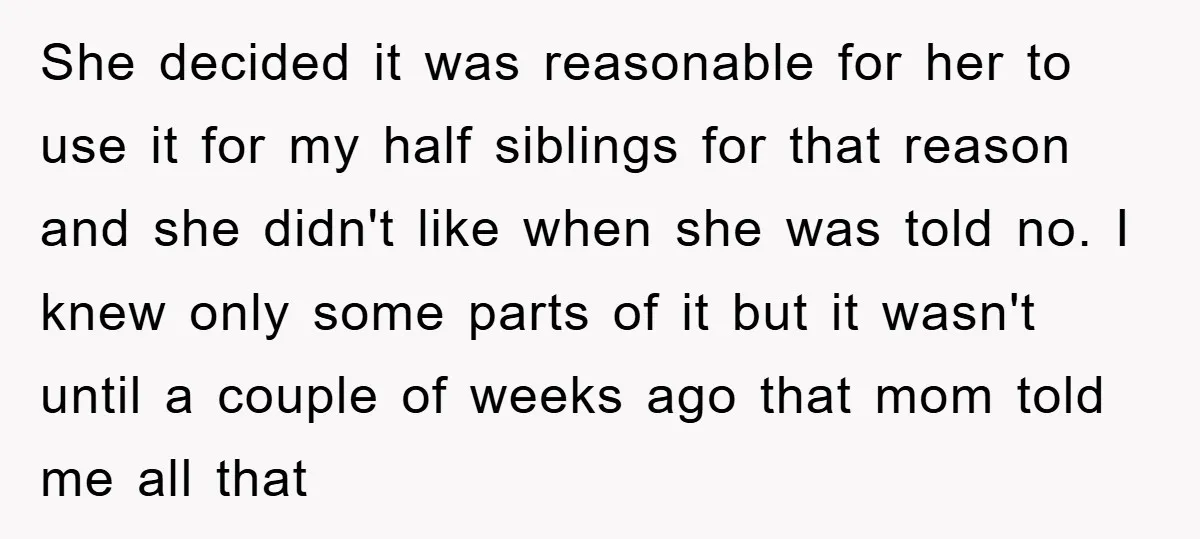 She decided it was reasonable for her to use it for my half siblings for that reason and she didn't like when she was told no. I knew only some...