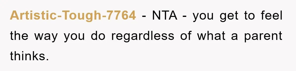 Artistic-Tough-7764 − NTA - you get to feel the way you do regardless of what a parent thinks.