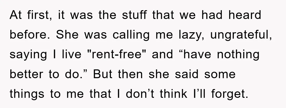 At first, it was the stuff that we had heard before. She was calling me lazy, ungrateful, saying I live "rent-free" and “have nothing better to do.” But then she...