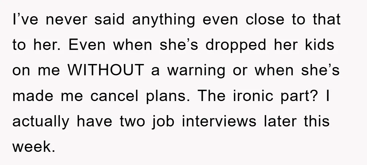 I’ve never said anything even close to that to her. Even when she’s dropped her kids on me WITHOUT a warning or when she’s made me cancel plans. The ironic...