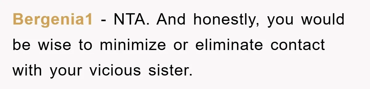 Bergenia1 − NTA. And honestly, you would be wise to minimize or eliminate contact with your vicious sister.