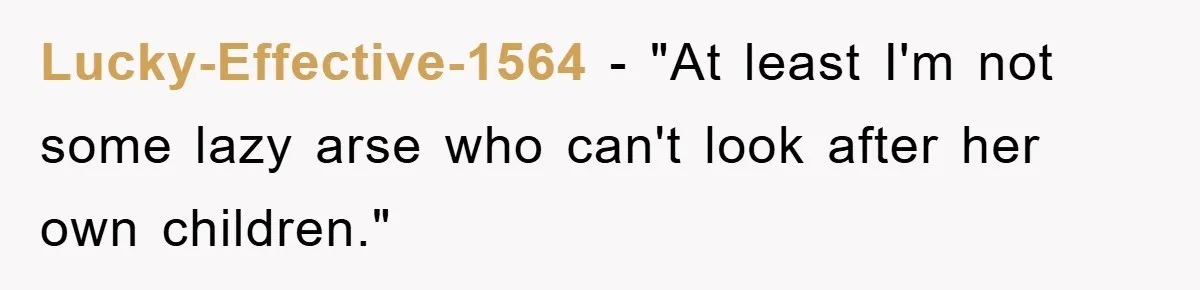 Lucky-Effective-1564 − "At least I'm not some lazy arse who can't look after her own children."