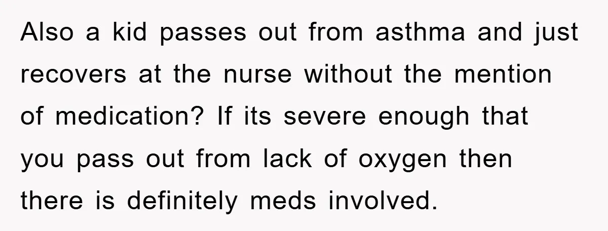 Also a kid passes out from asthma and just recovers at the nurse without the mention of medication? If its severe enough that you pass out from lack of oxygen...