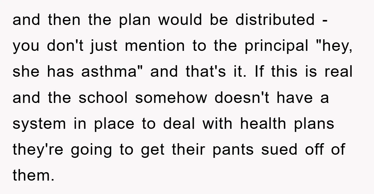 and then the plan would be distributed - you don't just mention to the principal "hey, she has asthma" and that's it. If this is real and the school somehow...