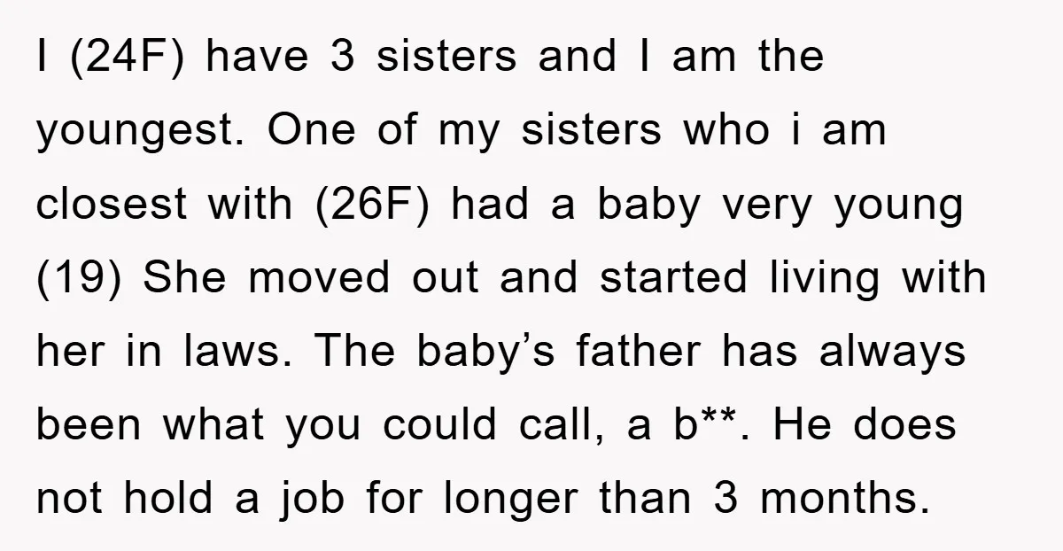 I (24F) have 3 sisters and I am the youngest. One of my sisters who i am closest with (26F) had a baby very young (19) She moved out and...