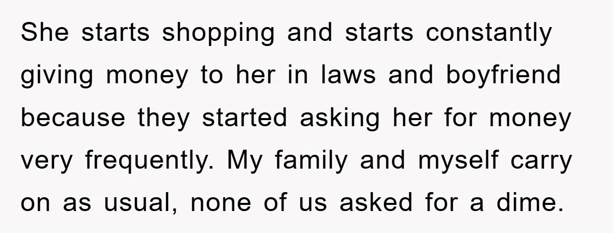 She starts shopping and starts constantly giving money to her in laws and boyfriend because they started asking her for money very frequently. My family and myself carry on as...