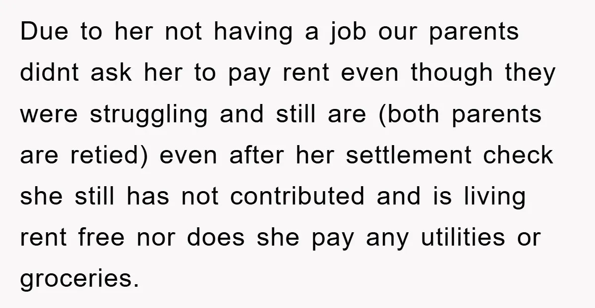 Due to her not having a job our parents didnt ask her to pay rent even though they were struggling and still are (both parents are retied) even after her...