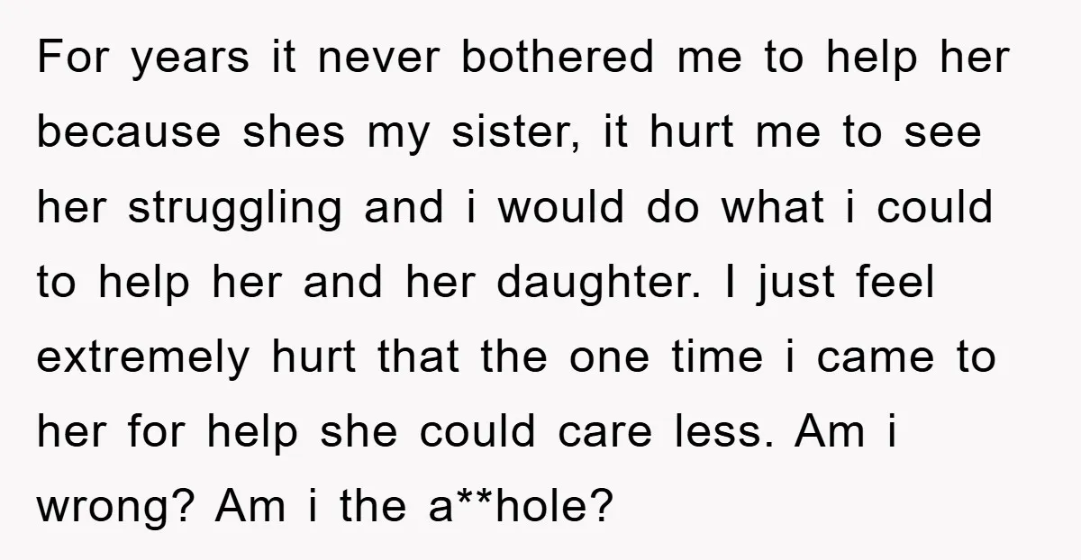 For years it never bothered me to help her because shes my sister, it hurt me to see her struggling and i would do what i could to help her...