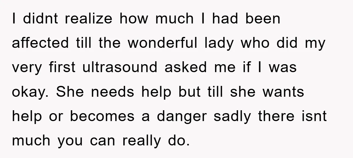 I didnt realize how much I had been affected till the wonderful lady who did my very first ultrasound asked me if I was okay. She needs help but till...