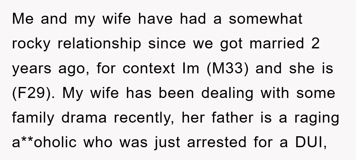 Me and my wife have had a somewhat rocky relationship since we got married 2 years ago, for context Im (M33) and she is (F29). My wife has been dealing...