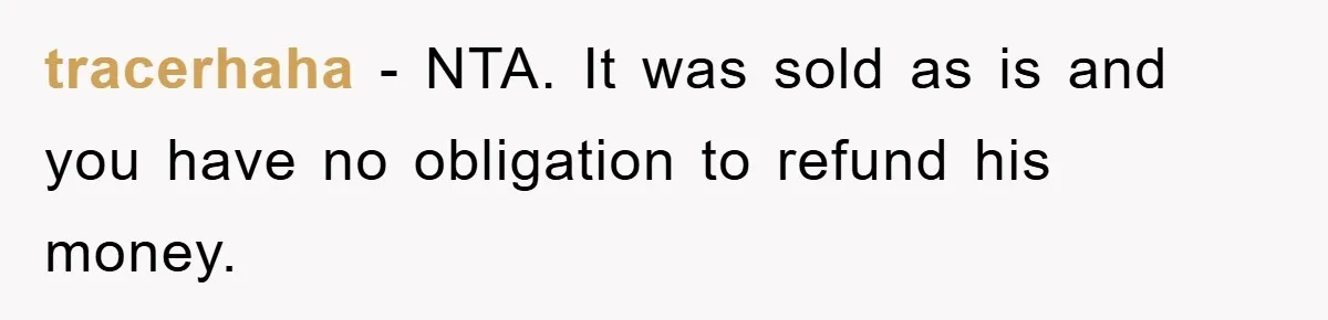 tracerhaha − NTA. It was sold as is and you have no obligation to refund his money.