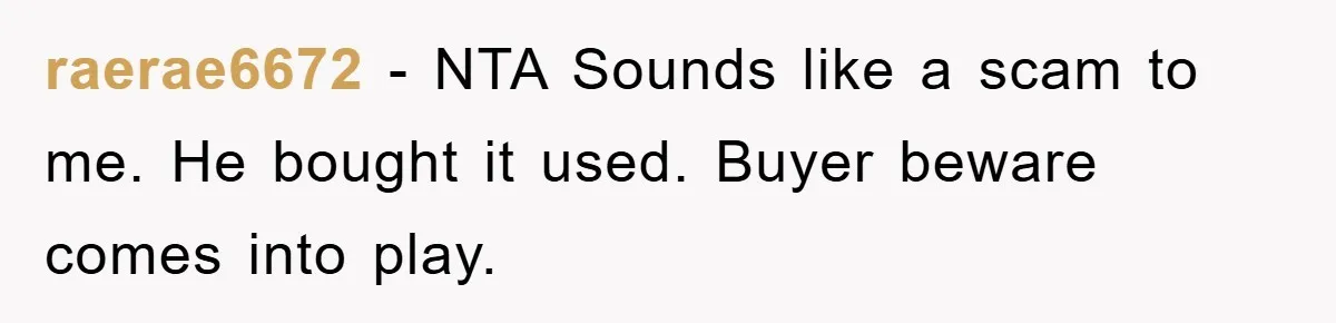 raerae6672 − NTA Sounds like a scam to me. He bought it used. Buyer beware comes into play.