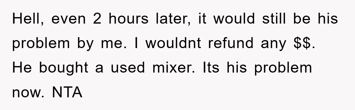 Hell, even 2 hours later, it would still be his problem by me. I wouldnt refund any $$. He bought a used mixer. Its his problem now. NTA